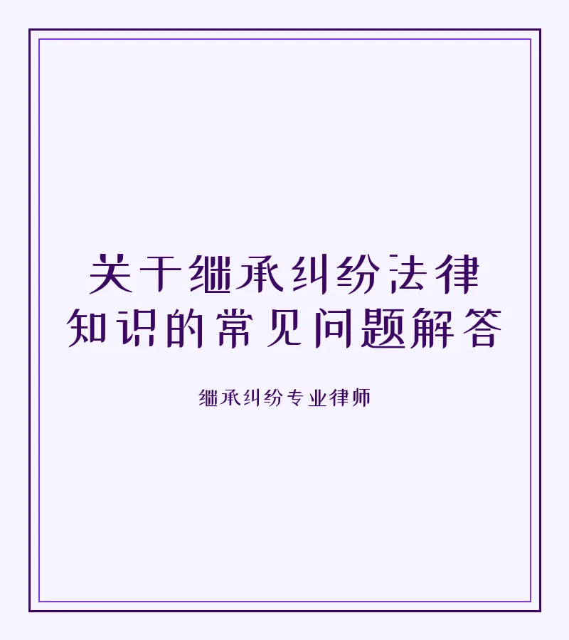 关于继承纠纷法律知识的常见问题解答