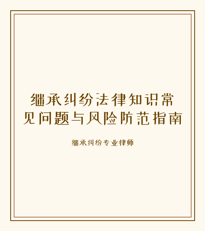 继承纠纷法律知识常见问题与风险防范指南