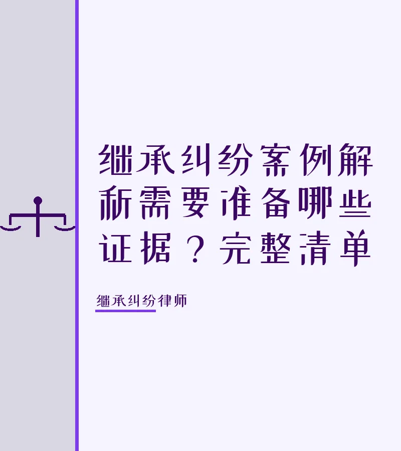 继承纠纷案例解析需要准备哪些证据？完整清单