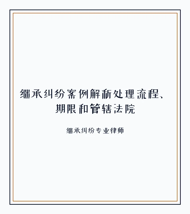 继承纠纷案例解析处理流程、期限和管辖法院