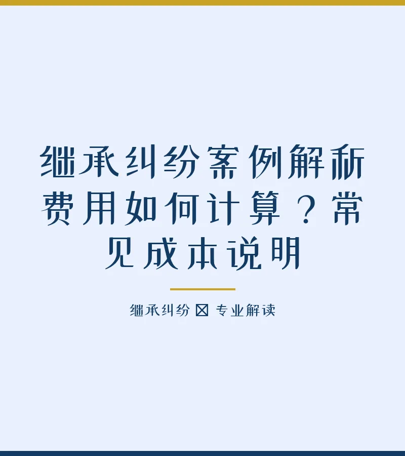 继承纠纷案例解析费用如何计算？常见成本说明