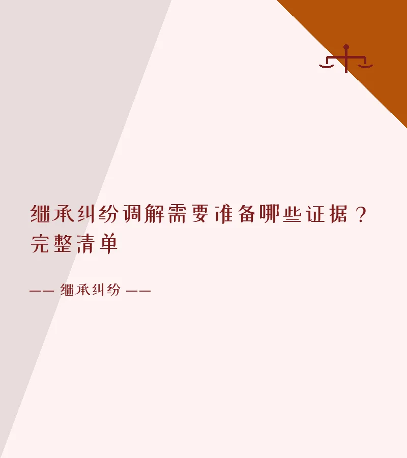 继承纠纷调解需要准备哪些证据？完整清单