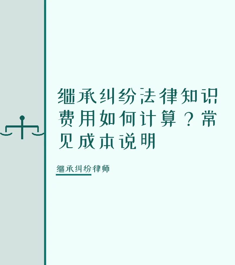 继承纠纷法律知识费用如何计算？常见成本说明